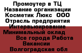 Промоутер в ТЦ › Название организации ­ Косметик Люкс, ООО › Отрасль предприятия ­ Интервьюирование › Минимальный оклад ­ 22 000 - Все города Работа » Вакансии   . Волгоградская обл.